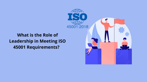 What is the Role of Leadership in Meeting ISO 45001 Requirements?