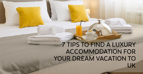 7 Tips to Find A Luxury Accommodation for Your Dream Vacation To UK