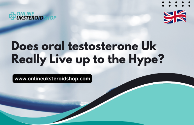 Does Oral testosterone Uk Really Live up to the Hype?